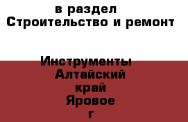  в раздел : Строительство и ремонт » Инструменты . Алтайский край,Яровое г.